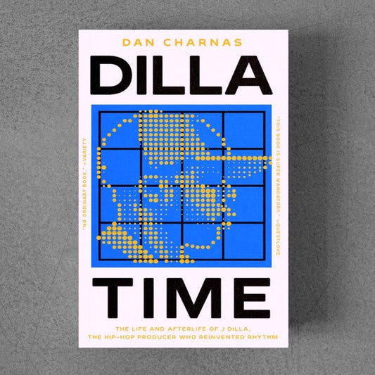 Dan Charnes - Dilla Time: The Life and Afterlife of J Dilla, the Hip-Hop Producer Who Reinvented Rhythm