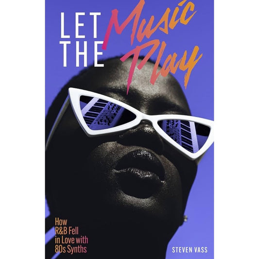 Steven Vass - Let The Music Play : How R&B Fell In Love With 80s Synths